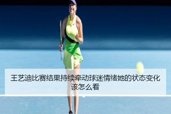 王艺迪比赛结果持续牵动球迷情绪她的状态变化该怎么看